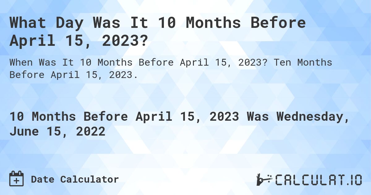 What Day Was It 10 Months Before April 15, 2023?. Ten Months Before April 15, 2023.