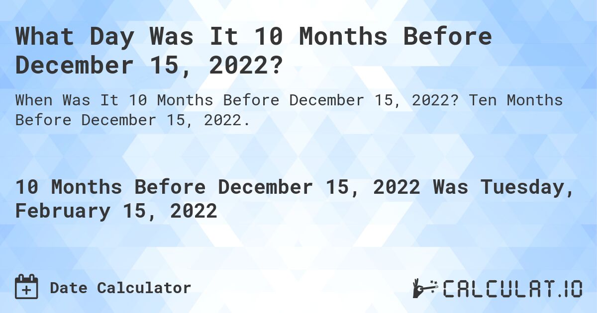 What Day Was It 10 Months Before December 15, 2022?. Ten Months Before December 15, 2022.