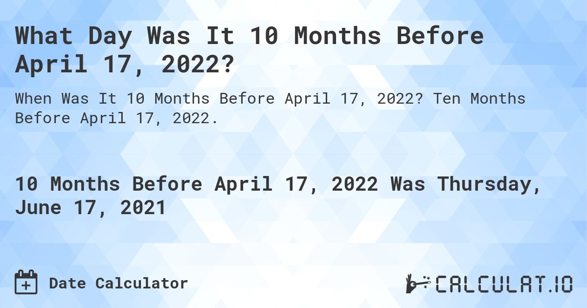 What Day Was It 10 Months Before April 17, 2022?. Ten Months Before April 17, 2022.