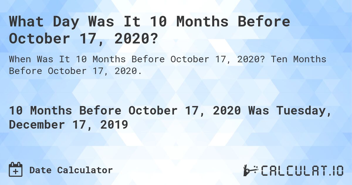 What Day Was It 10 Months Before October 17, 2020?. Ten Months Before October 17, 2020.
