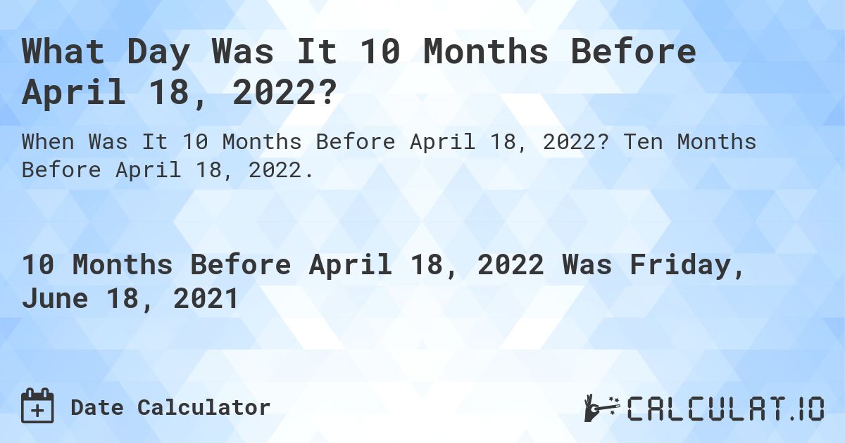 What Day Was It 10 Months Before April 18, 2022?. Ten Months Before April 18, 2022.