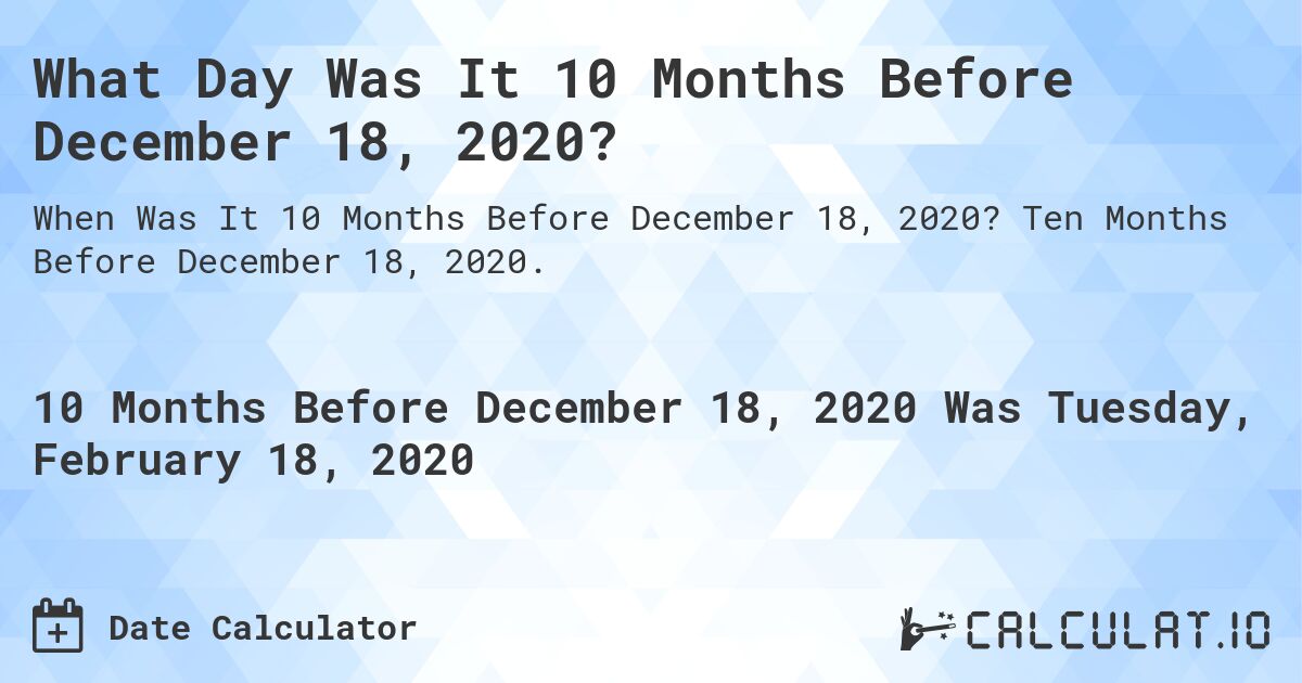 What Day Was It 10 Months Before December 18, 2020?. Ten Months Before December 18, 2020.