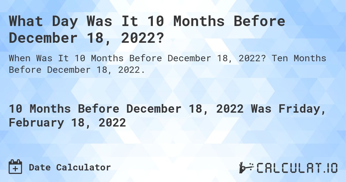 What Day Was It 10 Months Before December 18, 2022?. Ten Months Before December 18, 2022.