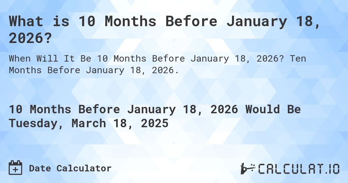 What is 10 Months Before January 18, 2026?. Ten Months Before January 18, 2026.