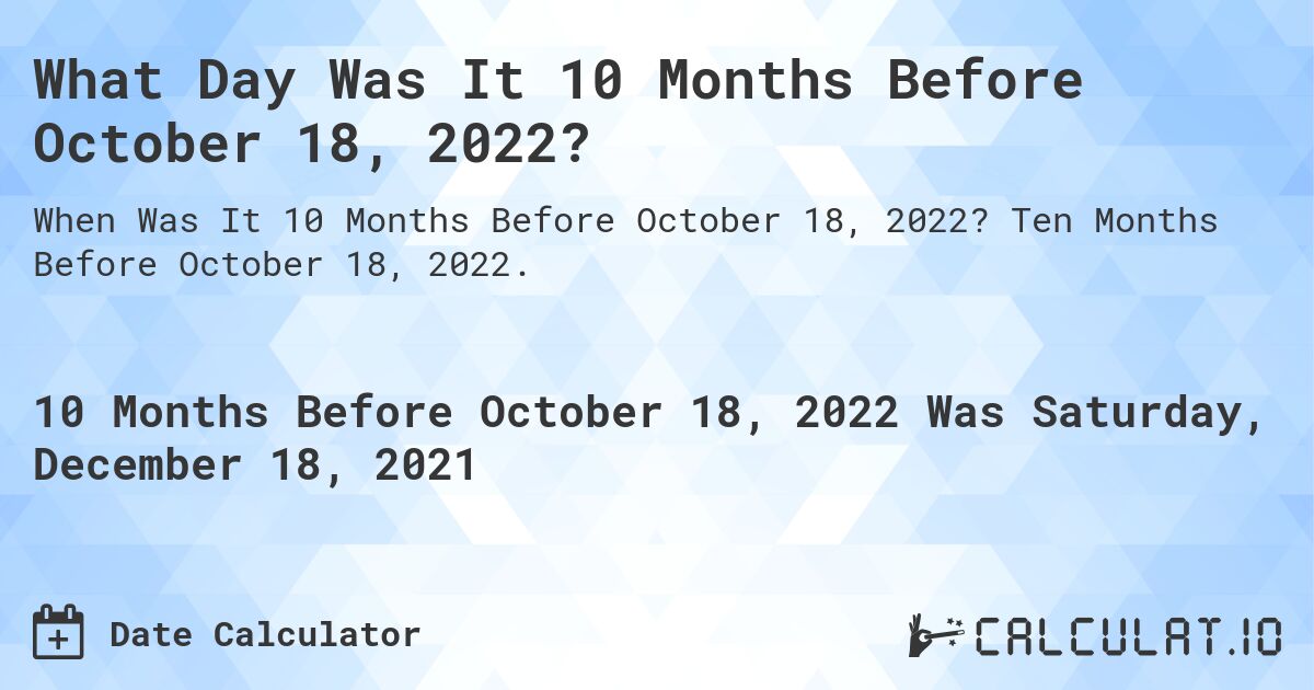 What Day Was It 10 Months Before October 18, 2022?. Ten Months Before October 18, 2022.