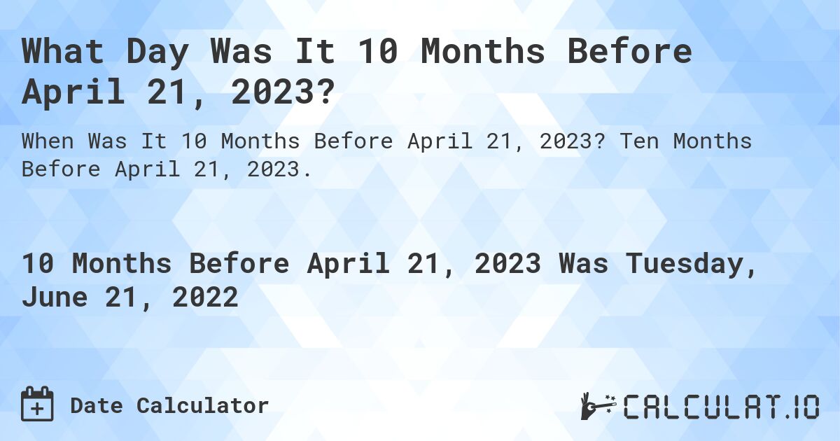 What Day Was It 10 Months Before April 21, 2023?. Ten Months Before April 21, 2023.