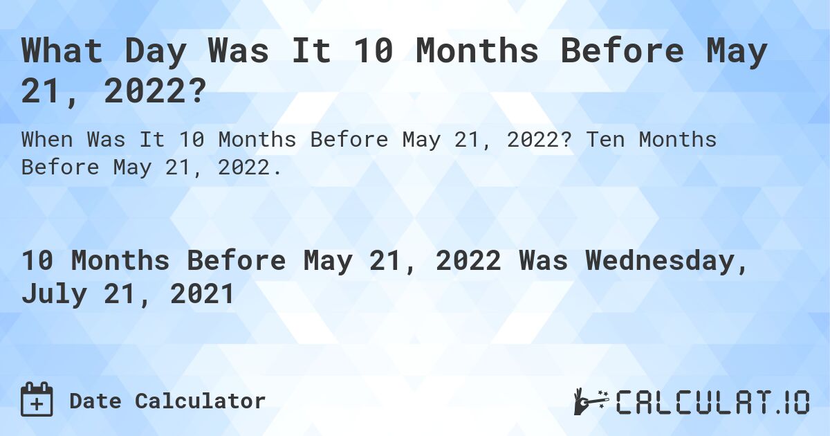 What Day Was It 10 Months Before May 21, 2022?. Ten Months Before May 21, 2022.