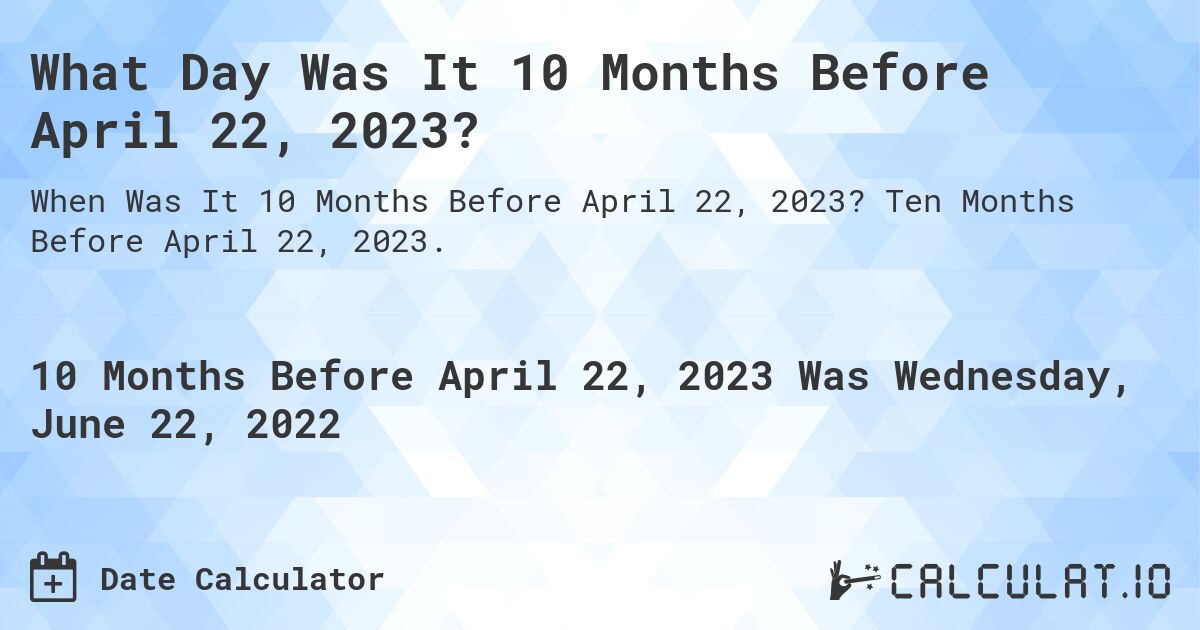 What Day Was It 10 Months Before April 22, 2023?. Ten Months Before April 22, 2023.