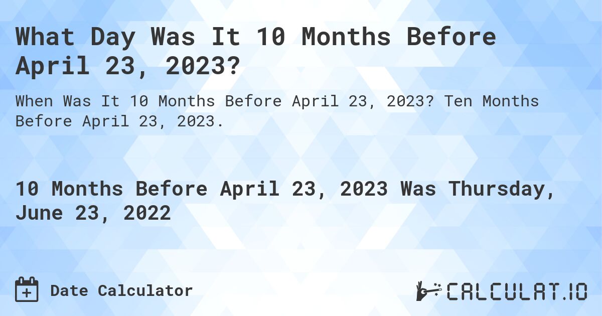 What Day Was It 10 Months Before April 23, 2023?. Ten Months Before April 23, 2023.