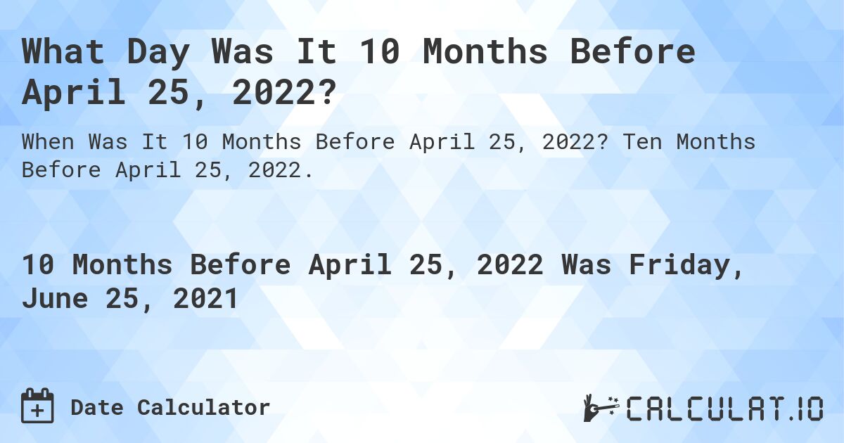 What Day Was It 10 Months Before April 25, 2022?. Ten Months Before April 25, 2022.