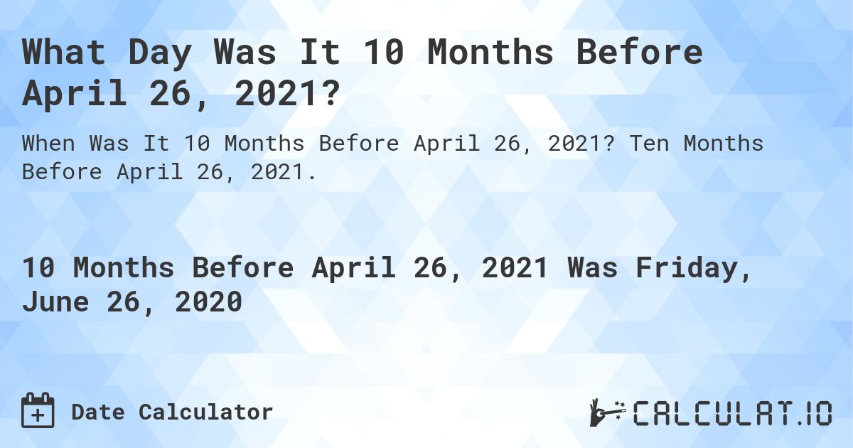 What Day Was It 10 Months Before April 26, 2021?. Ten Months Before April 26, 2021.