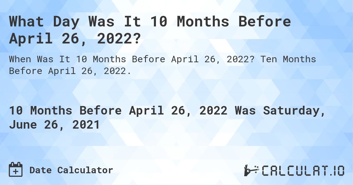 What Day Was It 10 Months Before April 26, 2022?. Ten Months Before April 26, 2022.