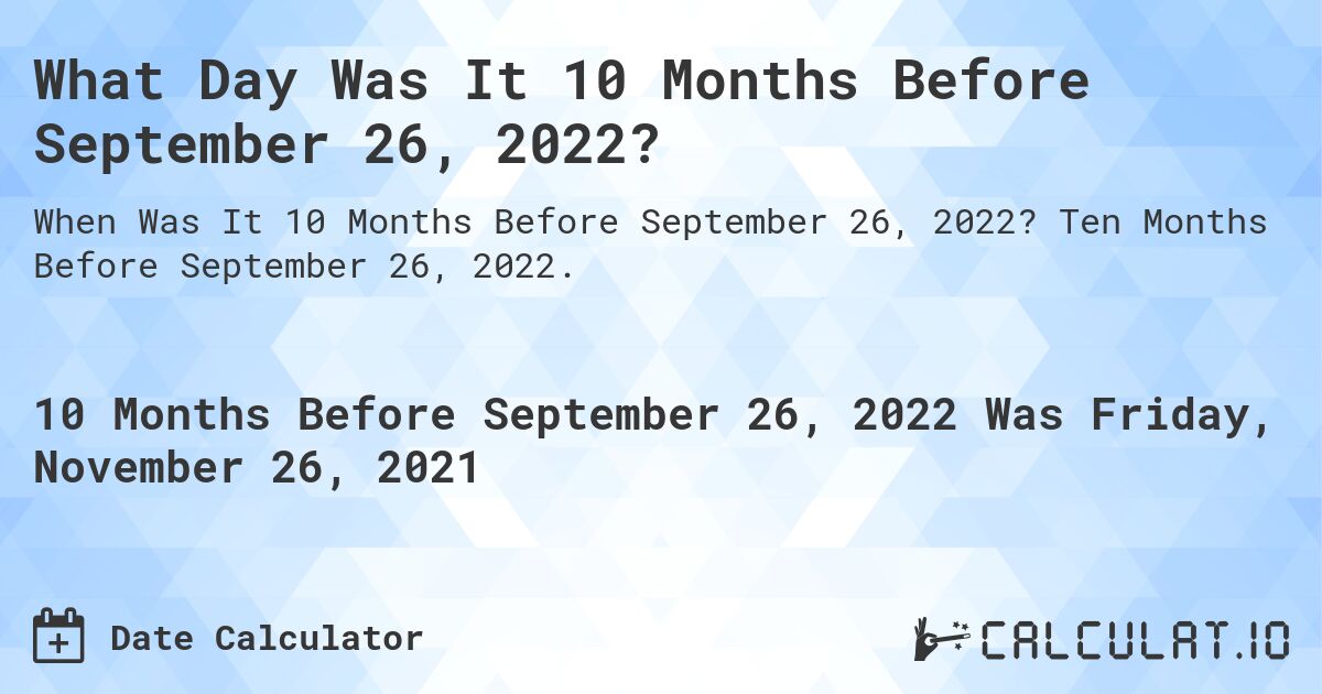What Day Was It 10 Months Before September 26, 2022?. Ten Months Before September 26, 2022.