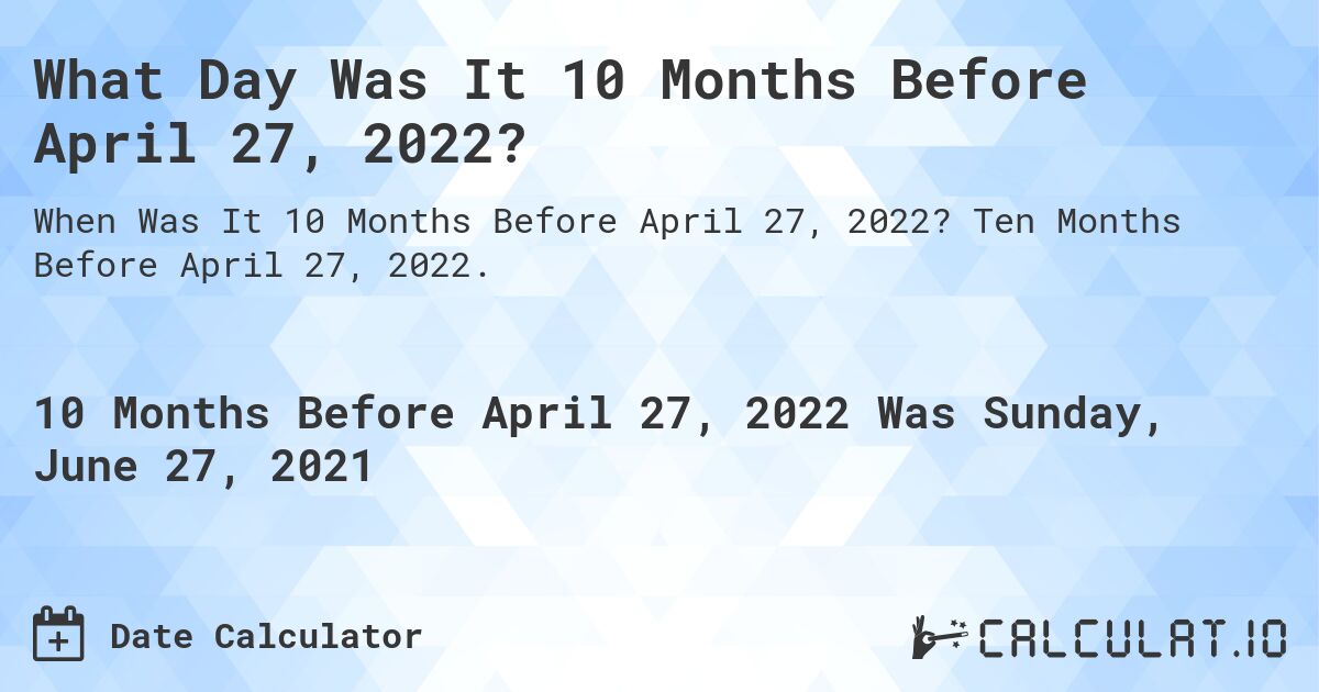 What Day Was It 10 Months Before April 27, 2022?. Ten Months Before April 27, 2022.