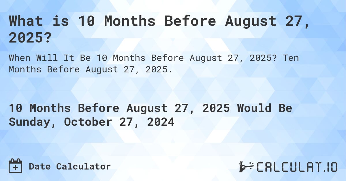 What is 10 Months Before August 27, 2025?. Ten Months Before August 27, 2025.