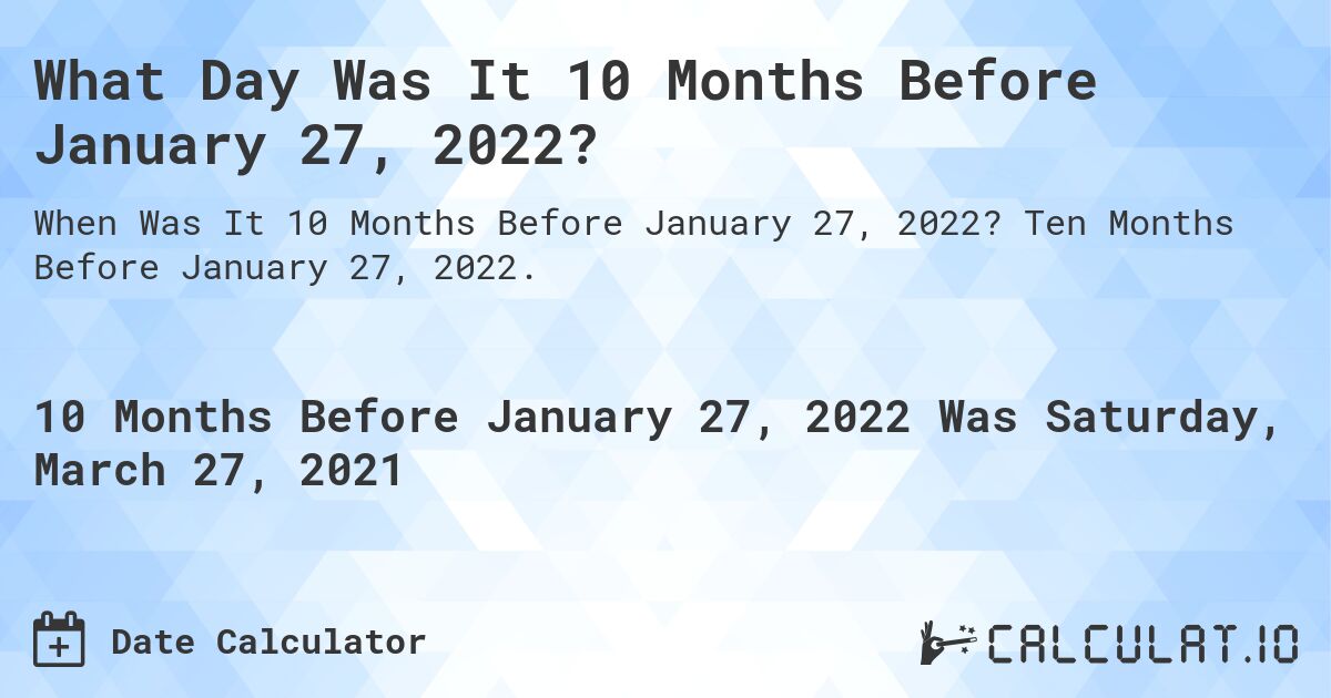 What Day Was It 10 Months Before January 27, 2022?. Ten Months Before January 27, 2022.