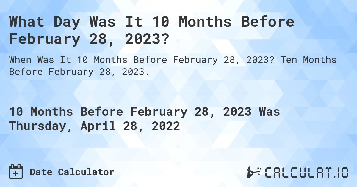 What Day Was It 10 Months Before February 28, 2023?. Ten Months Before February 28, 2023.
