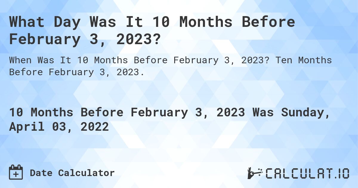 What Day Was It 10 Months Before February 3, 2023?. Ten Months Before February 3, 2023.