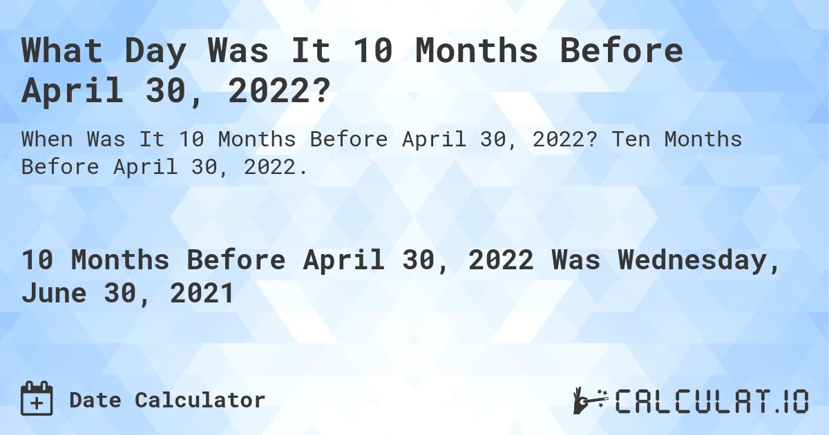 What Day Was It 10 Months Before April 30, 2022?. Ten Months Before April 30, 2022.
