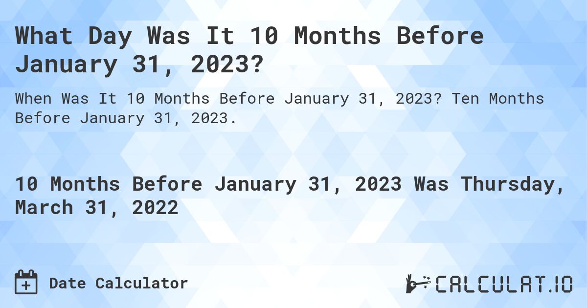 What Day Was It 10 Months Before January 31, 2023?. Ten Months Before January 31, 2023.