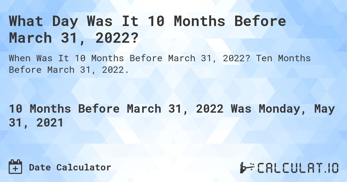 What Day Was It 10 Months Before March 31, 2022?. Ten Months Before March 31, 2022.