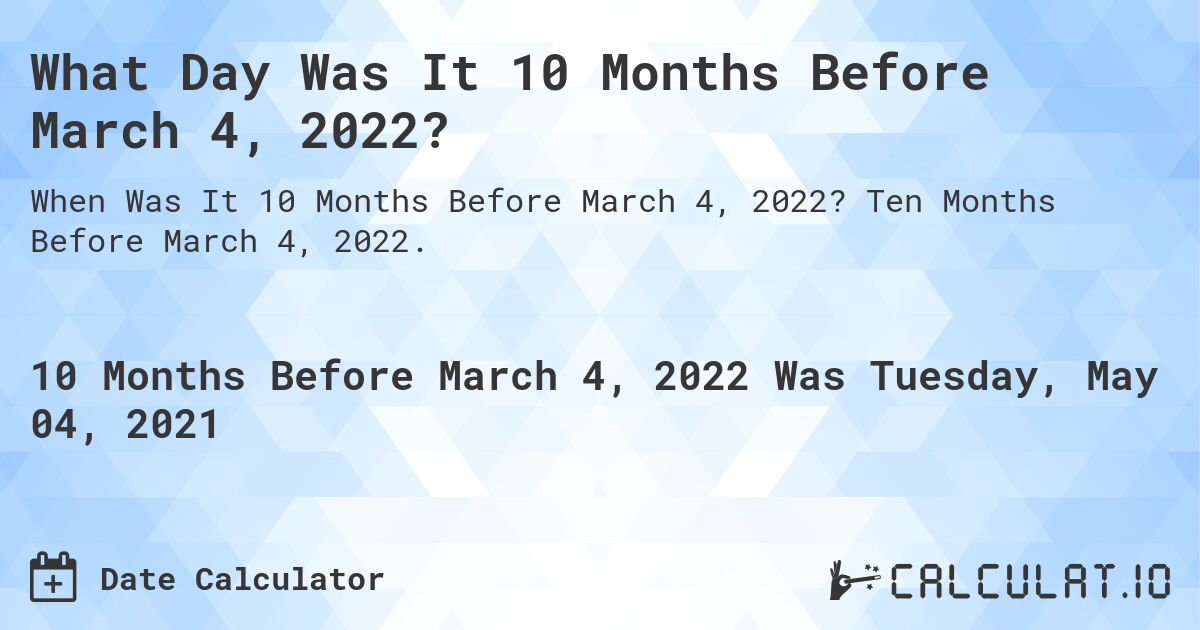 What Day Was It 10 Months Before March 4, 2022?. Ten Months Before March 4, 2022.