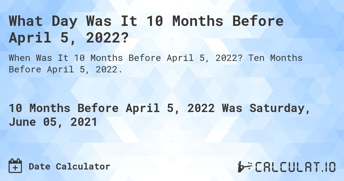 What Day Was It 10 Months Before April 5, 2022?. Ten Months Before April 5, 2022.