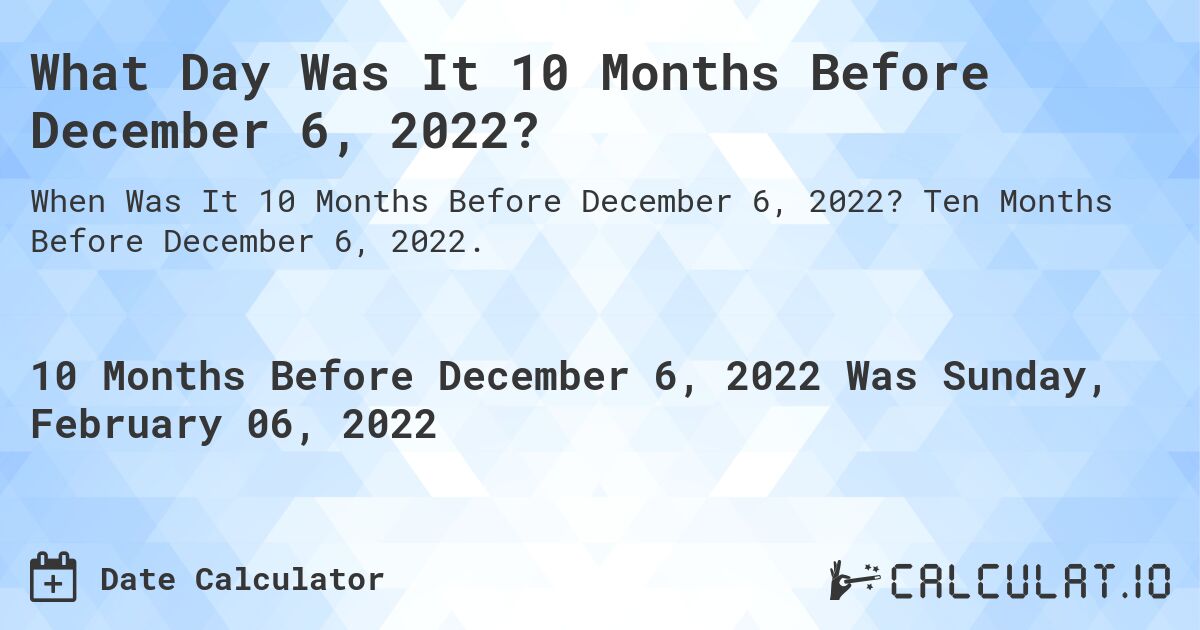 What Day Was It 10 Months Before December 6, 2022?. Ten Months Before December 6, 2022.