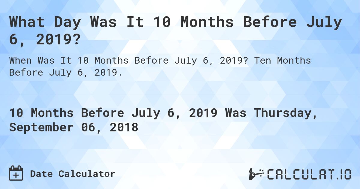 What Day Was It 10 Months Before July 6, 2019?. Ten Months Before July 6, 2019.