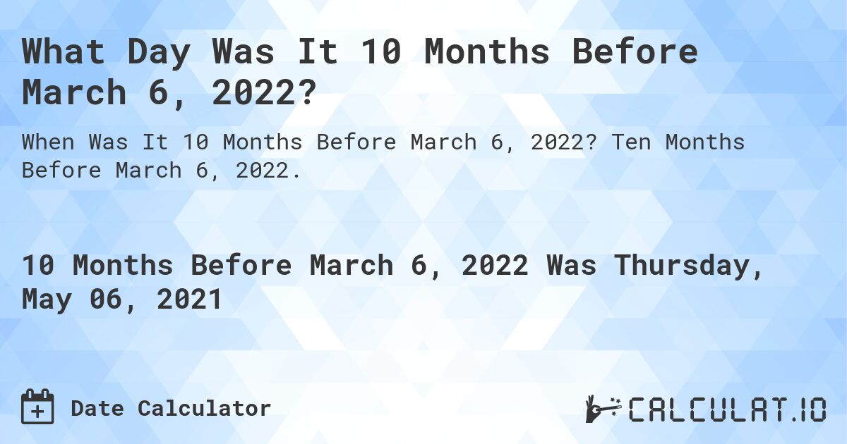 What Day Was It 10 Months Before March 6, 2022?. Ten Months Before March 6, 2022.