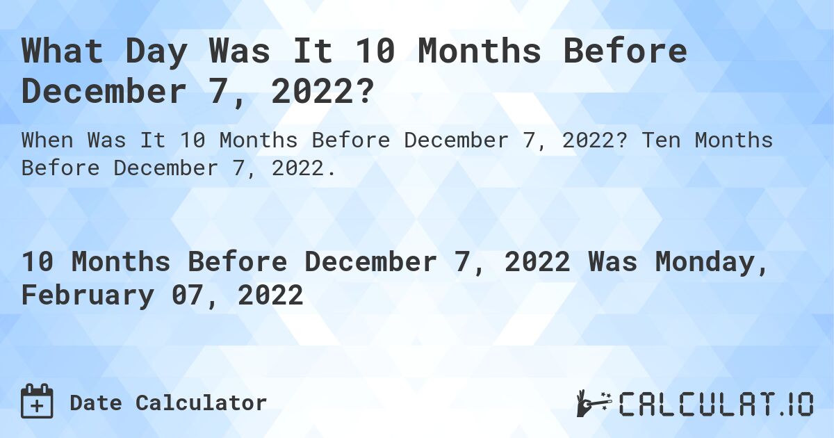 What Day Was It 10 Months Before December 7, 2022?. Ten Months Before December 7, 2022.