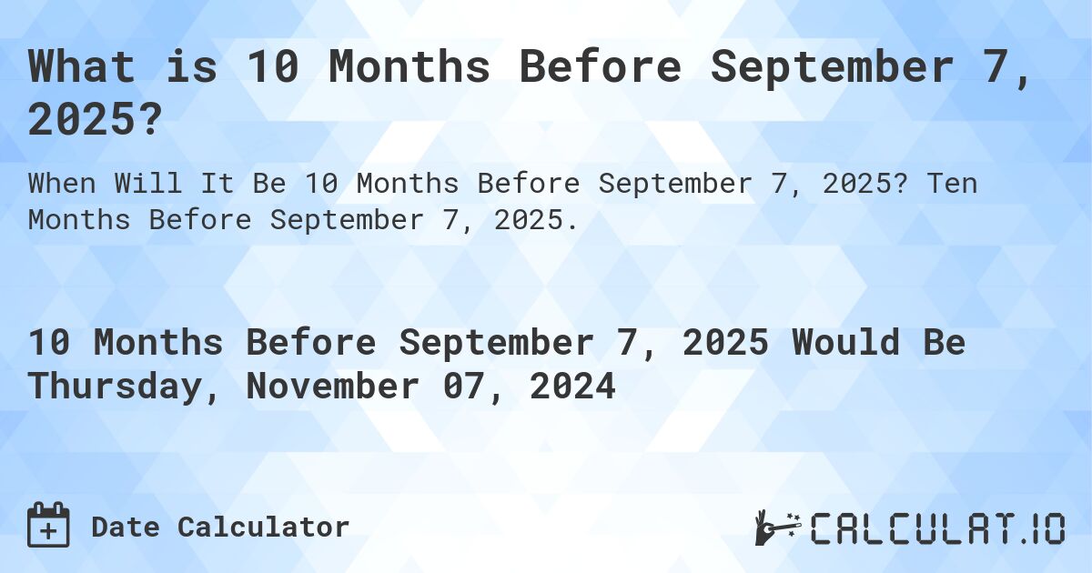 What is 10 Months Before September 7, 2025?. Ten Months Before September 7, 2025.