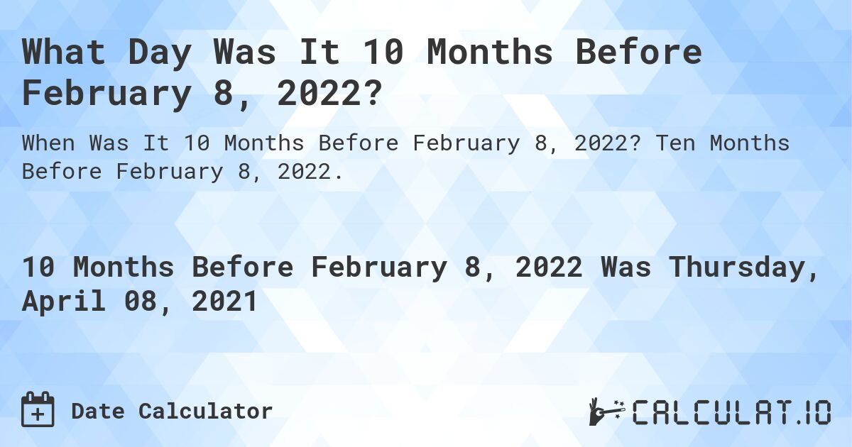 What Day Was It 10 Months Before February 8, 2022?. Ten Months Before February 8, 2022.