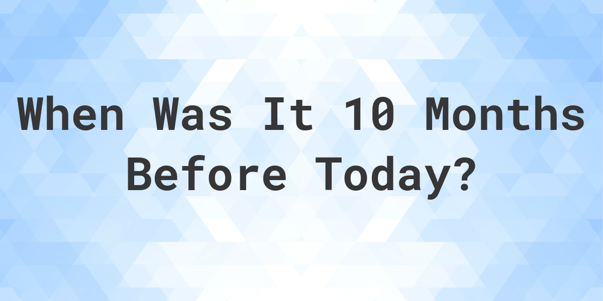 What Day Was It 10 Months Ago From Today Calculatio