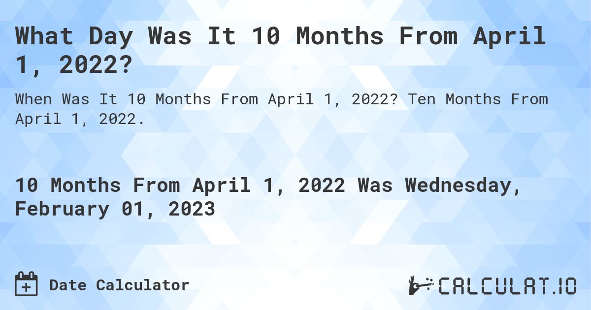 What Day Was It 10 Months From April 1, 2022?. Ten Months From April 1, 2022.