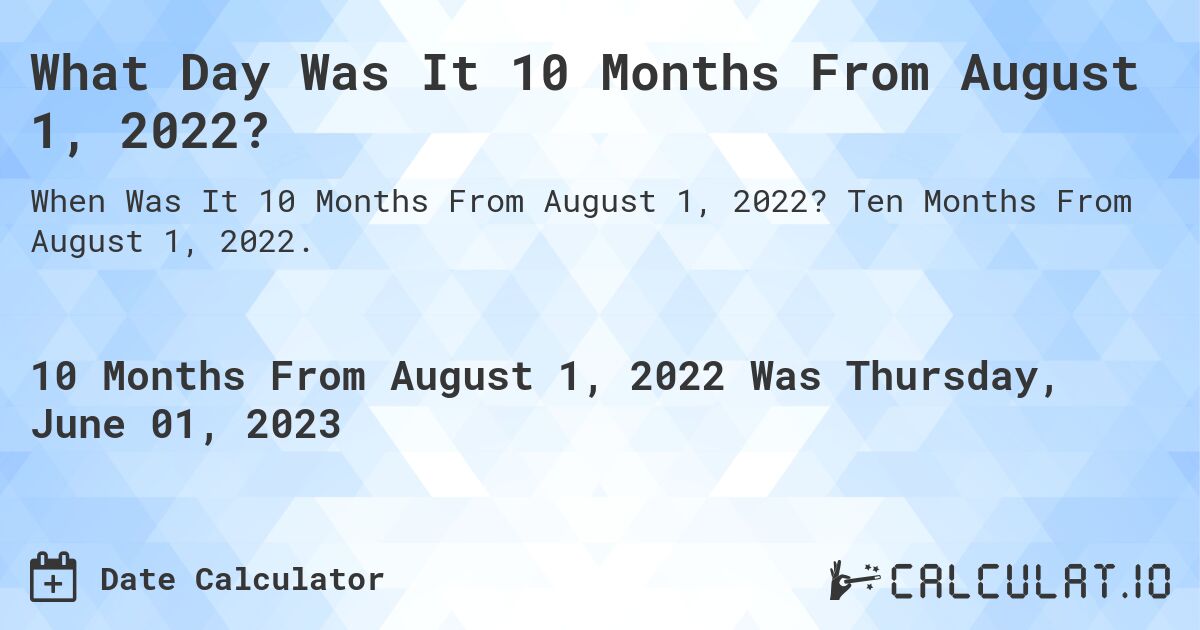 What Day Was It 10 Months From August 1, 2022?. Ten Months From August 1, 2022.