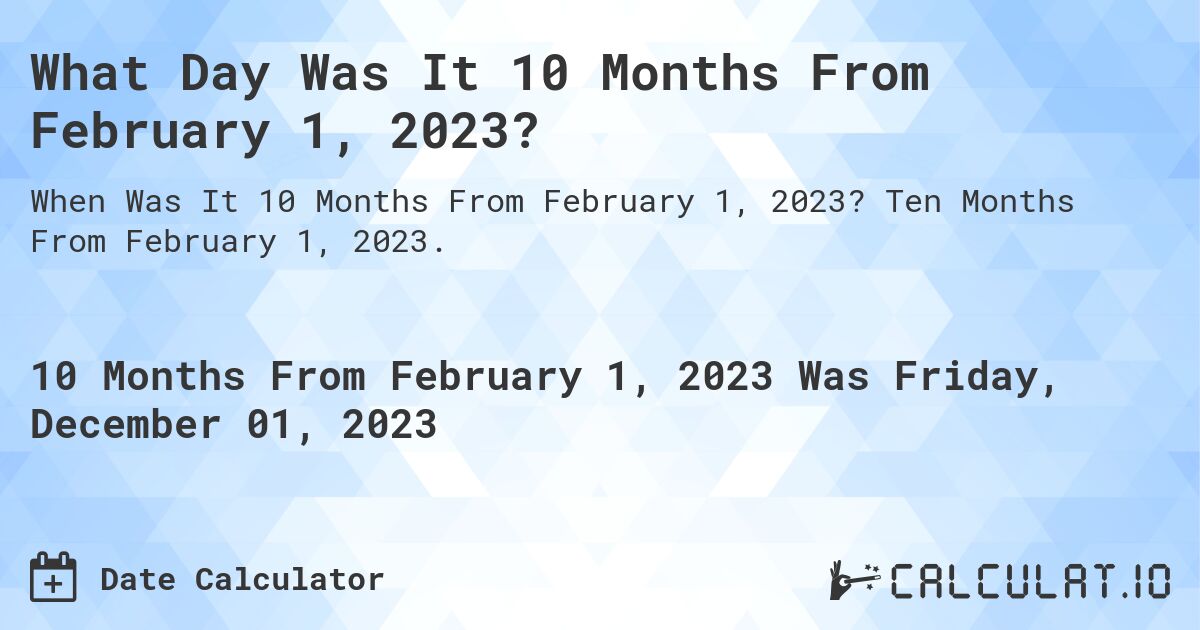 What Day Was It 10 Months From February 1, 2023?. Ten Months From February 1, 2023.