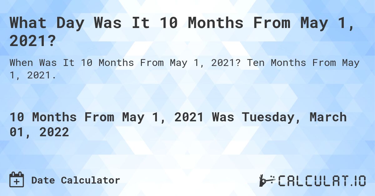 What Day Was It 10 Months From May 1, 2021?. Ten Months From May 1, 2021.
