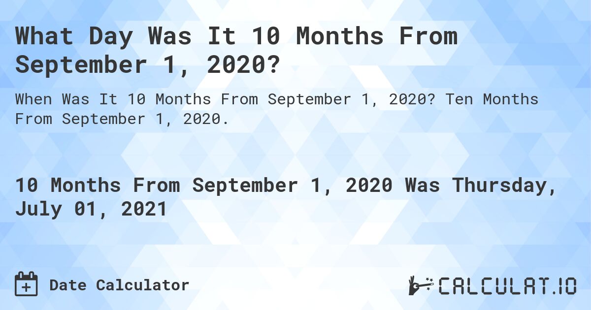 What Day Was It 10 Months From September 1, 2020?. Ten Months From September 1, 2020.