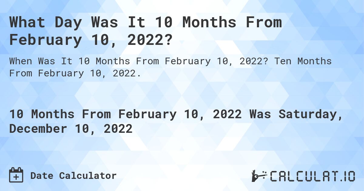 What Day Was It 10 Months From February 10, 2022?. Ten Months From February 10, 2022.