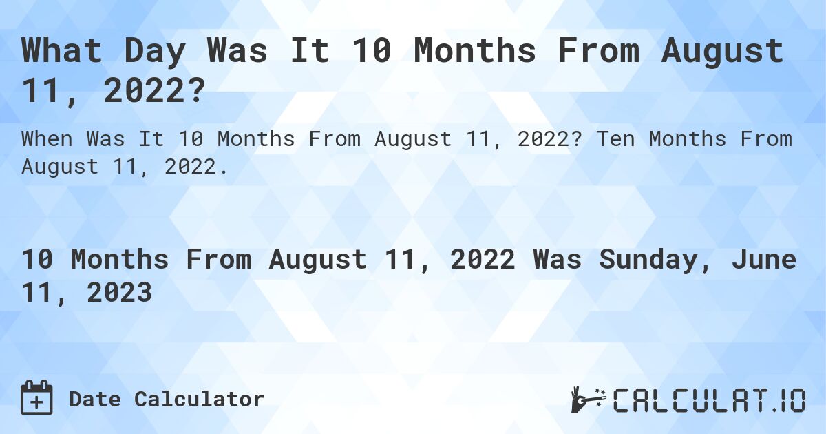 What Day Was It 10 Months From August 11, 2022?. Ten Months From August 11, 2022.