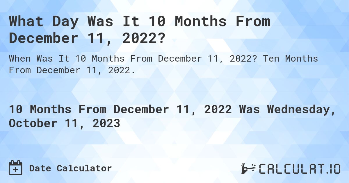 What Day Was It 10 Months From December 11, 2022?. Ten Months From December 11, 2022.