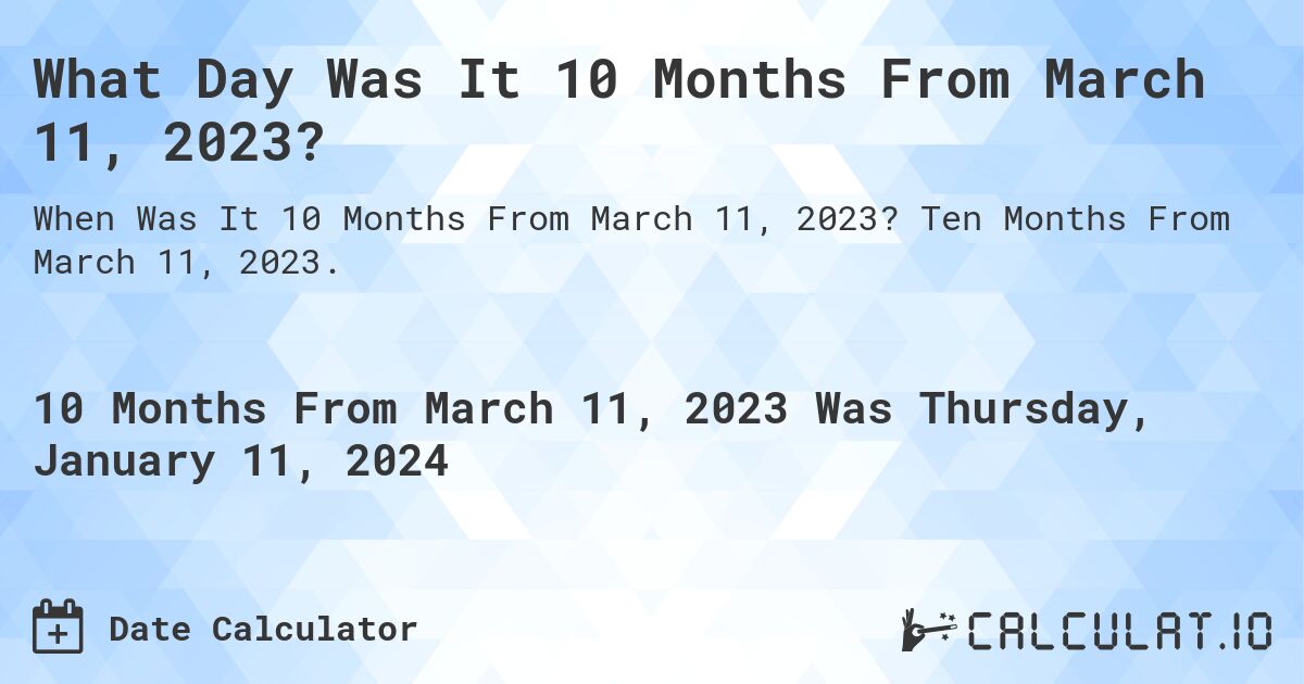 What Day Was It 10 Months From March 11, 2023?. Ten Months From March 11, 2023.