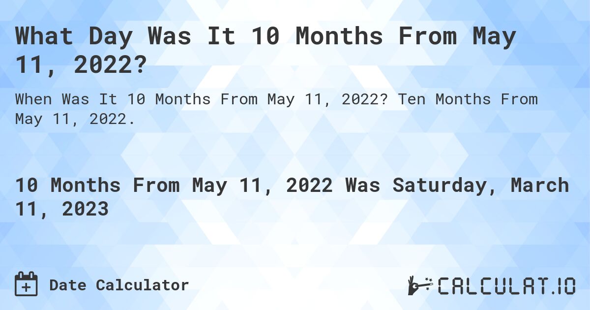 What Day Was It 10 Months From May 11, 2022?. Ten Months From May 11, 2022.