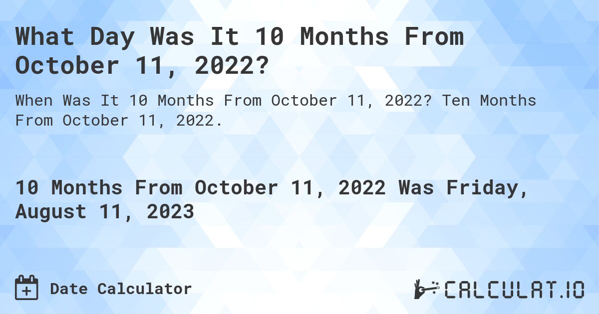 What Day Was It 10 Months From October 11, 2022?. Ten Months From October 11, 2022.