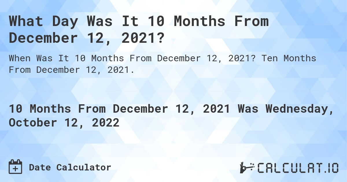What Day Was It 10 Months From December 12, 2021?. Ten Months From December 12, 2021.