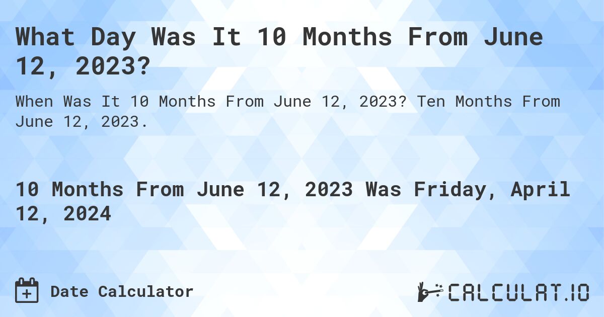 What Day Was It 10 Months From June 12, 2023?. Ten Months From June 12, 2023.