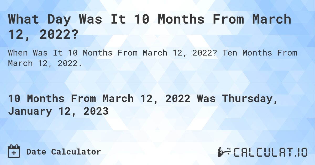 What Day Was It 10 Months From March 12, 2022?. Ten Months From March 12, 2022.