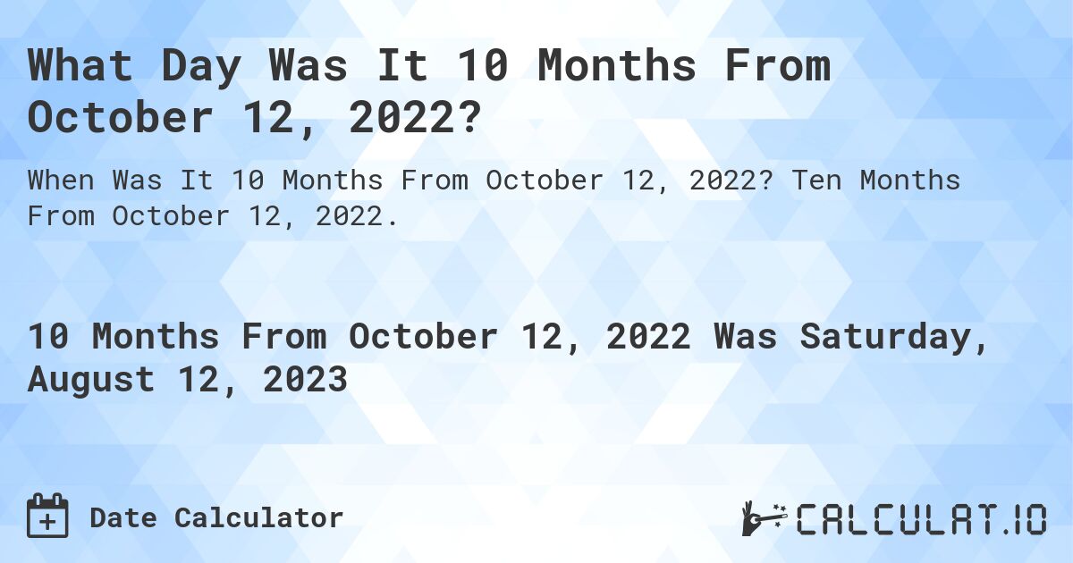 What Day Was It 10 Months From October 12, 2022?. Ten Months From October 12, 2022.