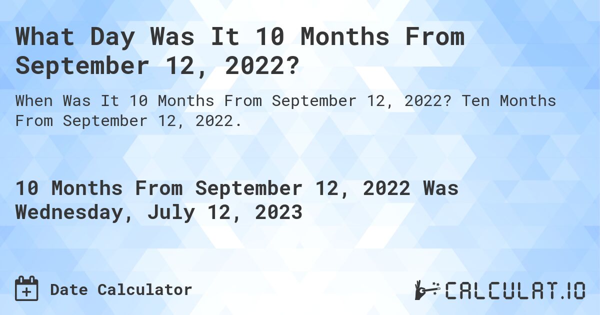 What Day Was It 10 Months From September 12, 2022?. Ten Months From September 12, 2022.